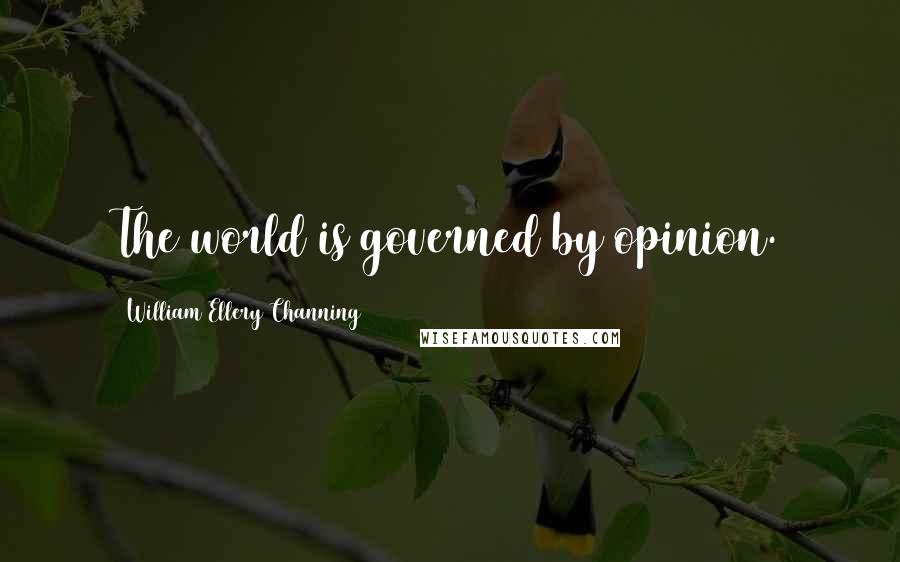 William Ellery Channing Quotes: The world is governed by opinion.