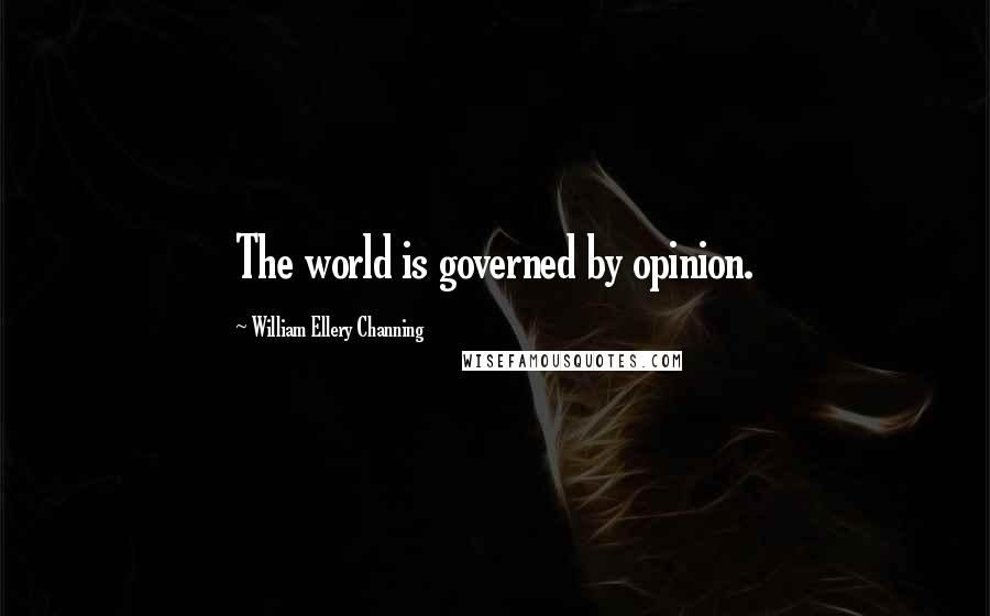 William Ellery Channing Quotes: The world is governed by opinion.