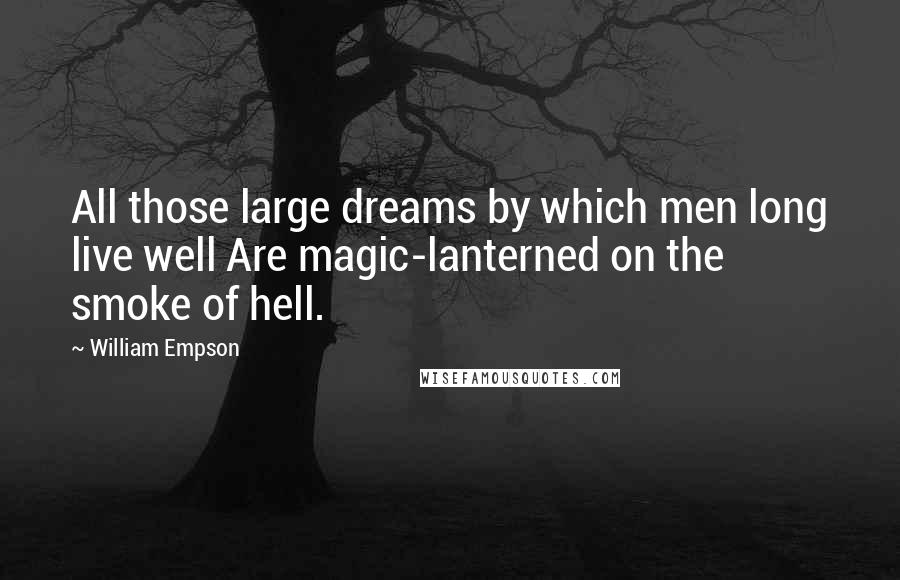 William Empson Quotes: All those large dreams by which men long live well Are magic-lanterned on the smoke of hell.