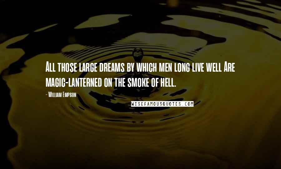 William Empson Quotes: All those large dreams by which men long live well Are magic-lanterned on the smoke of hell.