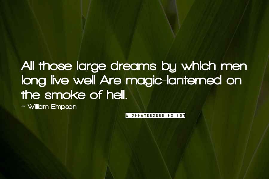 William Empson Quotes: All those large dreams by which men long live well Are magic-lanterned on the smoke of hell.