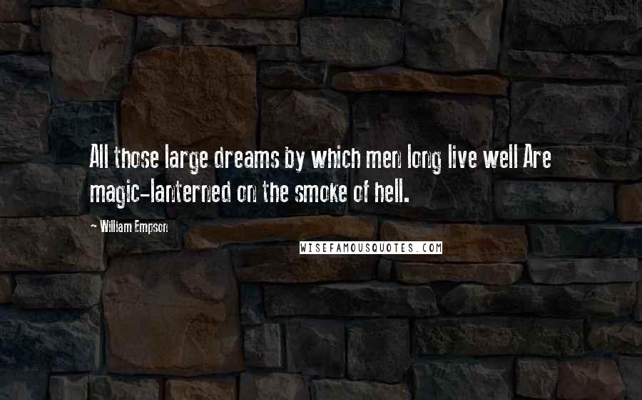 William Empson Quotes: All those large dreams by which men long live well Are magic-lanterned on the smoke of hell.