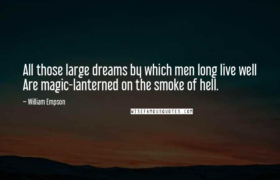 William Empson Quotes: All those large dreams by which men long live well Are magic-lanterned on the smoke of hell.