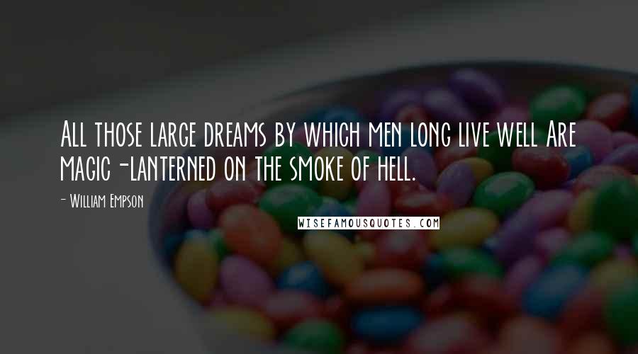 William Empson Quotes: All those large dreams by which men long live well Are magic-lanterned on the smoke of hell.