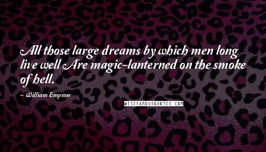 William Empson Quotes: All those large dreams by which men long live well Are magic-lanterned on the smoke of hell.