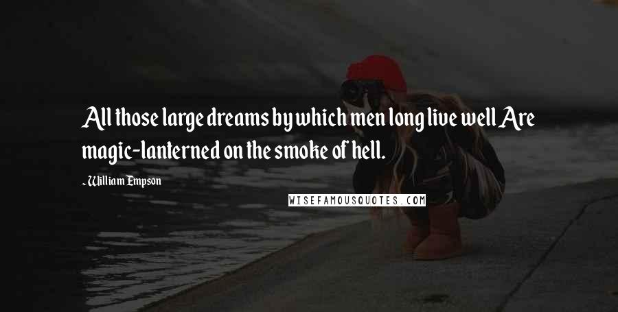 William Empson Quotes: All those large dreams by which men long live well Are magic-lanterned on the smoke of hell.