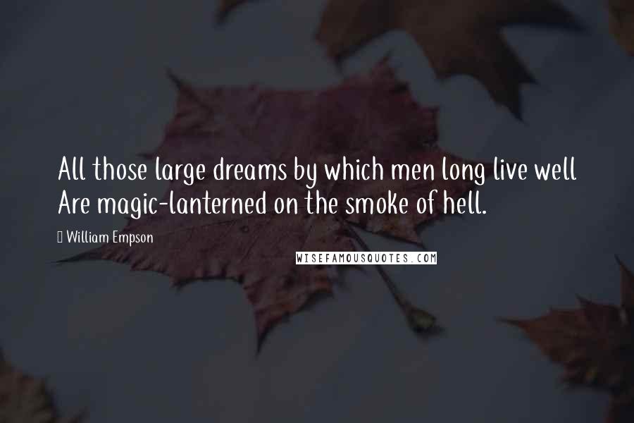 William Empson Quotes: All those large dreams by which men long live well Are magic-lanterned on the smoke of hell.