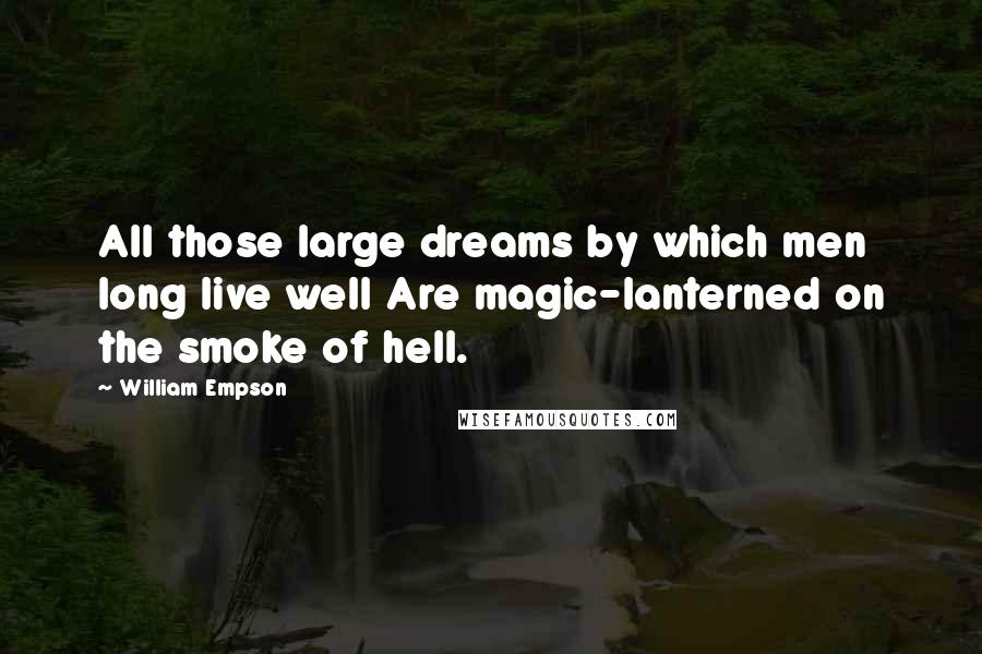 William Empson Quotes: All those large dreams by which men long live well Are magic-lanterned on the smoke of hell.