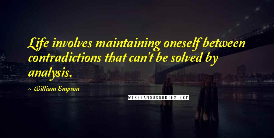 William Empson Quotes: Life involves maintaining oneself between contradictions that can't be solved by analysis.