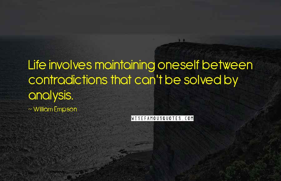 William Empson Quotes: Life involves maintaining oneself between contradictions that can't be solved by analysis.