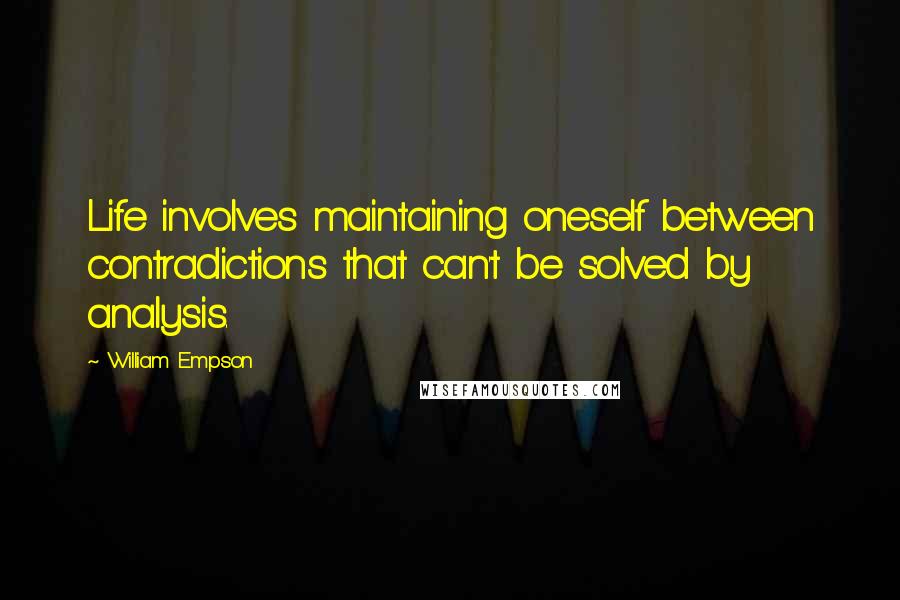 William Empson Quotes: Life involves maintaining oneself between contradictions that can't be solved by analysis.