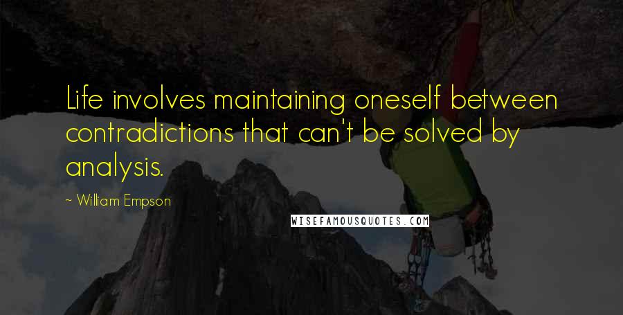 William Empson Quotes: Life involves maintaining oneself between contradictions that can't be solved by analysis.