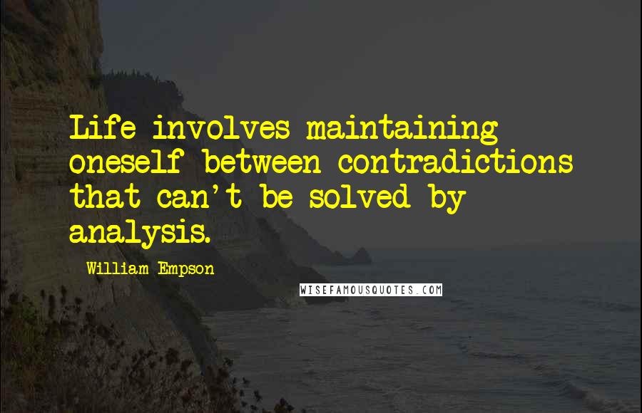 William Empson Quotes: Life involves maintaining oneself between contradictions that can't be solved by analysis.