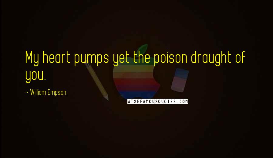 William Empson Quotes: My heart pumps yet the poison draught of you.