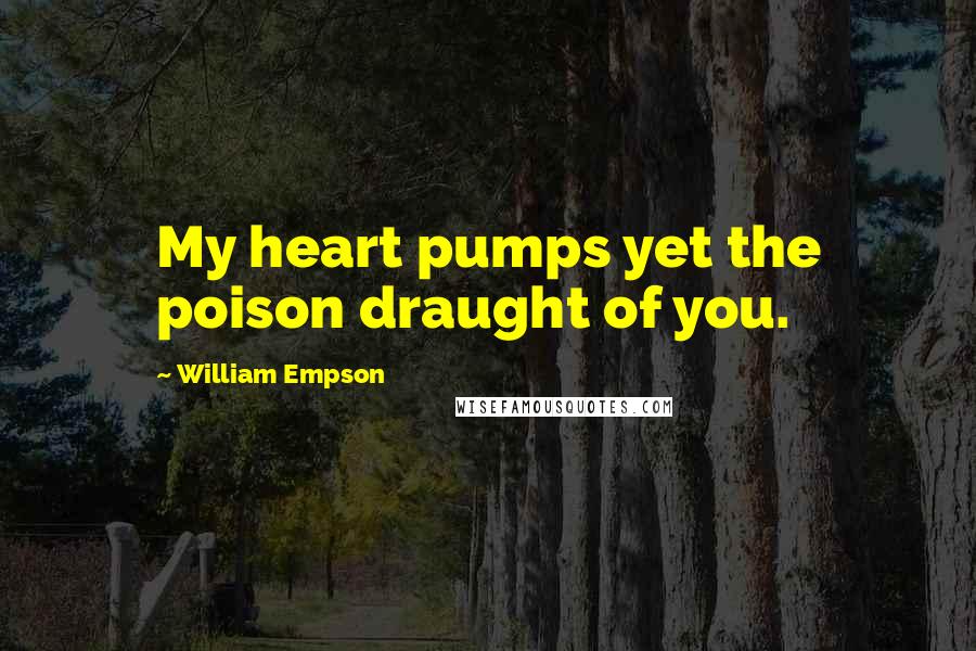 William Empson Quotes: My heart pumps yet the poison draught of you.