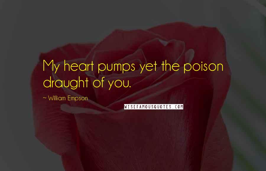 William Empson Quotes: My heart pumps yet the poison draught of you.