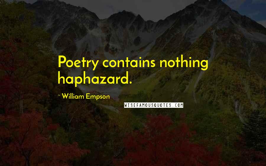 William Empson Quotes: Poetry contains nothing haphazard.