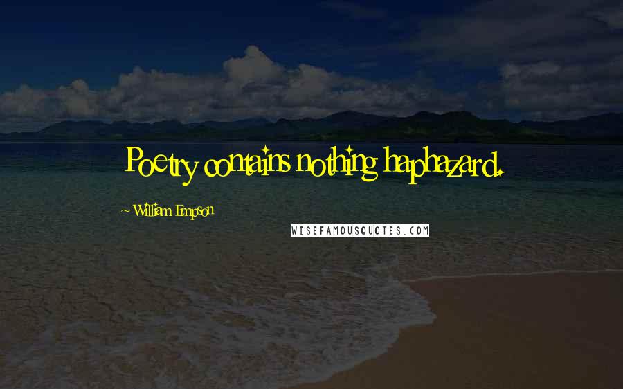 William Empson Quotes: Poetry contains nothing haphazard.