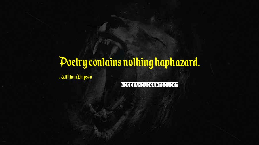 William Empson Quotes: Poetry contains nothing haphazard.