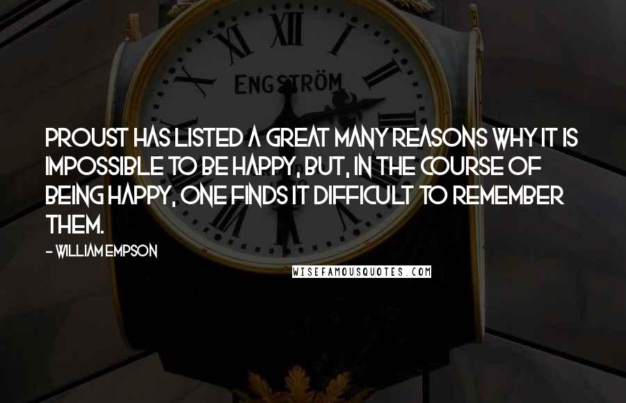 William Empson Quotes: Proust has listed a great many reasons why it is impossible to be happy, but, in the course of being happy, one finds it difficult to remember them.