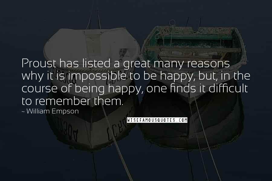 William Empson Quotes: Proust has listed a great many reasons why it is impossible to be happy, but, in the course of being happy, one finds it difficult to remember them.