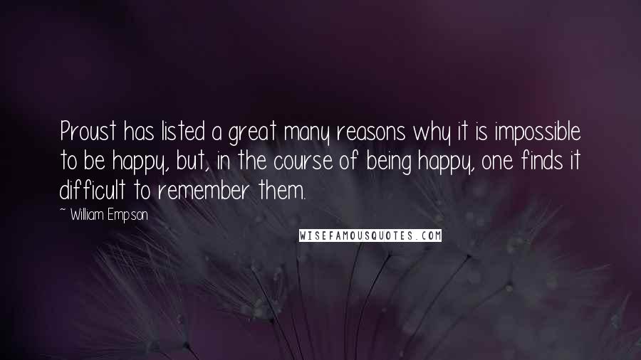 William Empson Quotes: Proust has listed a great many reasons why it is impossible to be happy, but, in the course of being happy, one finds it difficult to remember them.
