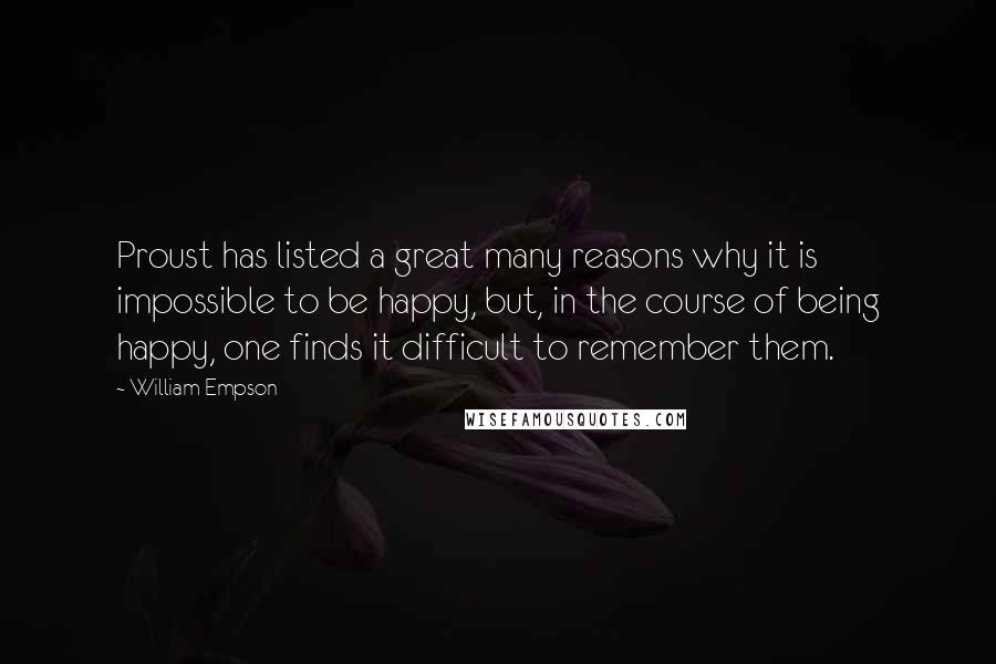 William Empson Quotes: Proust has listed a great many reasons why it is impossible to be happy, but, in the course of being happy, one finds it difficult to remember them.