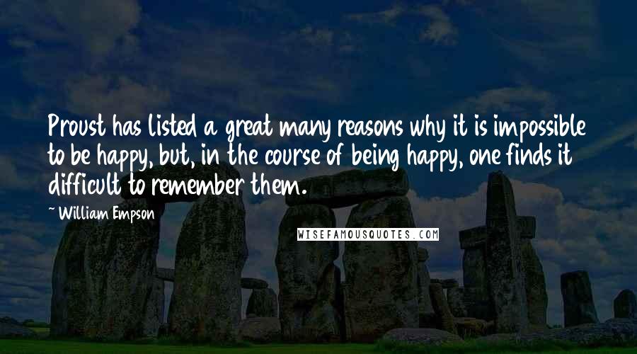 William Empson Quotes: Proust has listed a great many reasons why it is impossible to be happy, but, in the course of being happy, one finds it difficult to remember them.