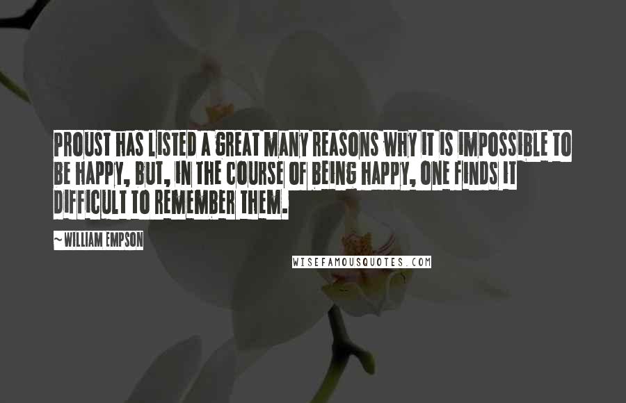 William Empson Quotes: Proust has listed a great many reasons why it is impossible to be happy, but, in the course of being happy, one finds it difficult to remember them.