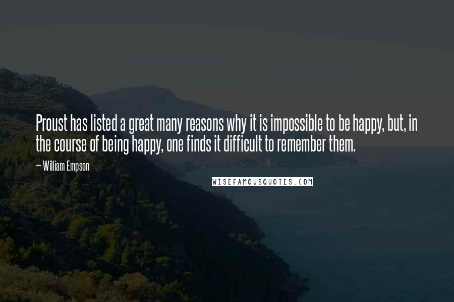 William Empson Quotes: Proust has listed a great many reasons why it is impossible to be happy, but, in the course of being happy, one finds it difficult to remember them.