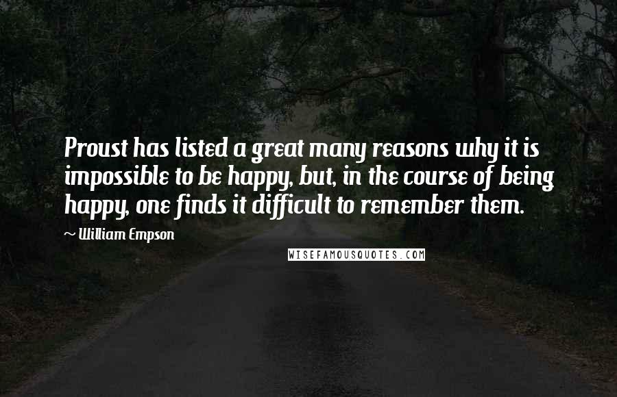 William Empson Quotes: Proust has listed a great many reasons why it is impossible to be happy, but, in the course of being happy, one finds it difficult to remember them.