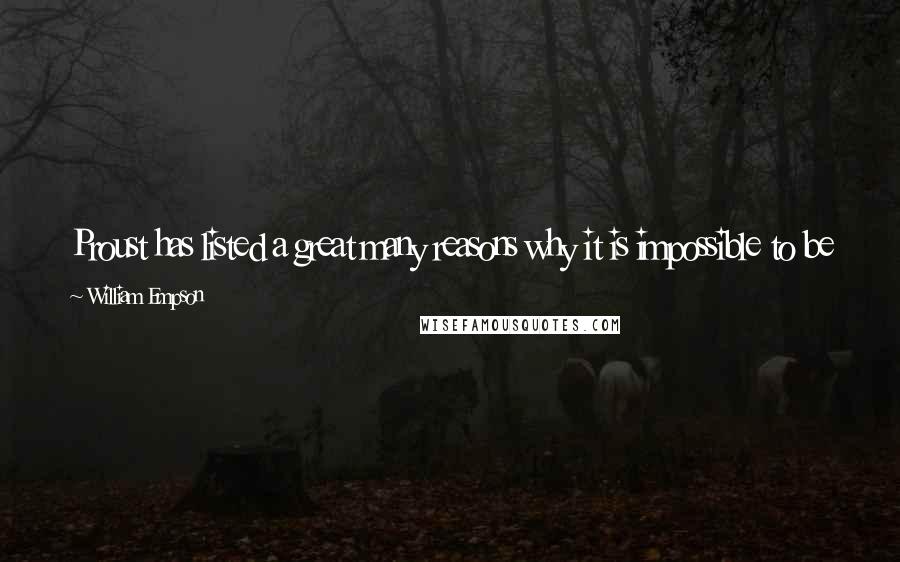 William Empson Quotes: Proust has listed a great many reasons why it is impossible to be happy, but, in the course of being happy, one finds it difficult to remember them.