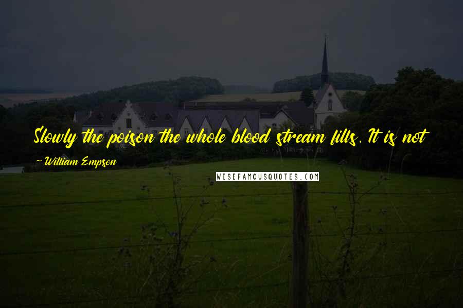 William Empson Quotes: Slowly the poison the whole blood stream fills. It is not the effort nor the failure tires. The waste remains, the waste remains and kills.