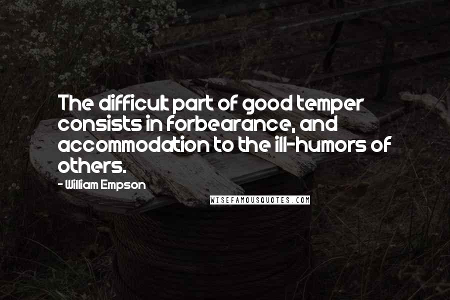 William Empson Quotes: The difficult part of good temper consists in forbearance, and accommodation to the ill-humors of others.