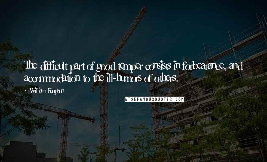 William Empson Quotes: The difficult part of good temper consists in forbearance, and accommodation to the ill-humors of others.