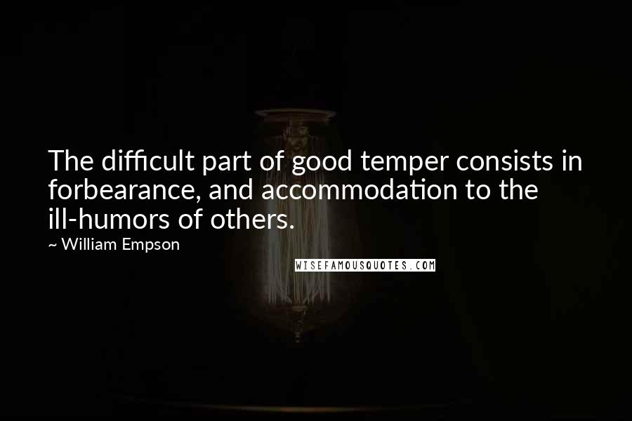 William Empson Quotes: The difficult part of good temper consists in forbearance, and accommodation to the ill-humors of others.