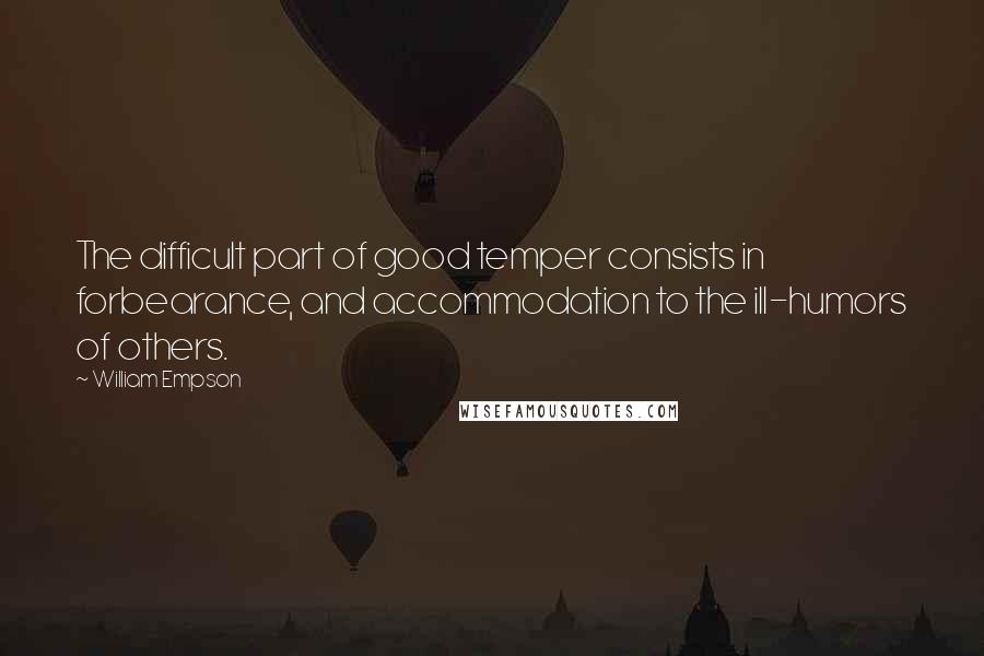 William Empson Quotes: The difficult part of good temper consists in forbearance, and accommodation to the ill-humors of others.