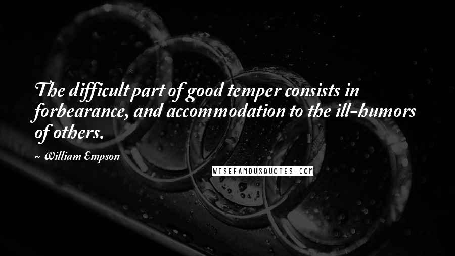 William Empson Quotes: The difficult part of good temper consists in forbearance, and accommodation to the ill-humors of others.