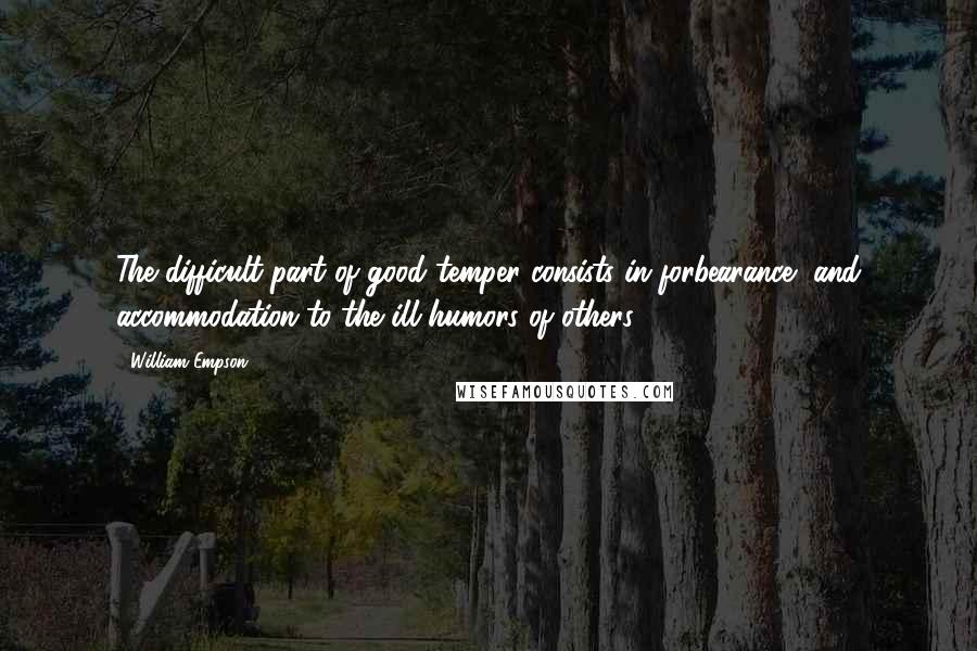 William Empson Quotes: The difficult part of good temper consists in forbearance, and accommodation to the ill-humors of others.