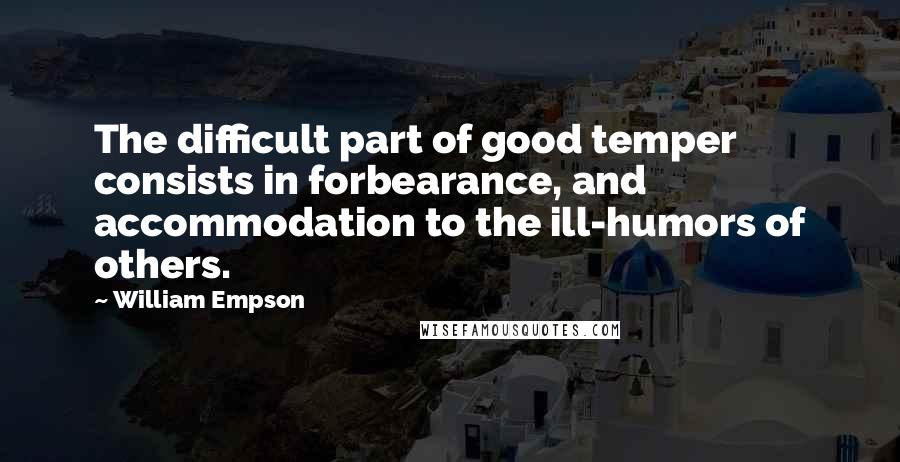 William Empson Quotes: The difficult part of good temper consists in forbearance, and accommodation to the ill-humors of others.