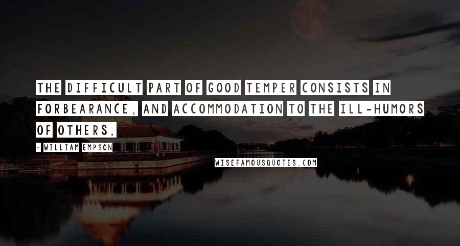 William Empson Quotes: The difficult part of good temper consists in forbearance, and accommodation to the ill-humors of others.