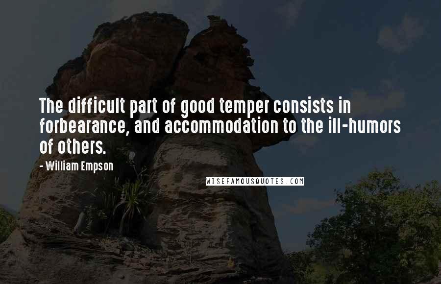 William Empson Quotes: The difficult part of good temper consists in forbearance, and accommodation to the ill-humors of others.