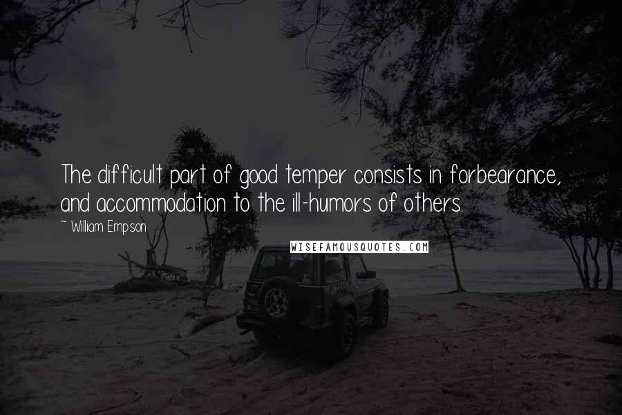 William Empson Quotes: The difficult part of good temper consists in forbearance, and accommodation to the ill-humors of others.