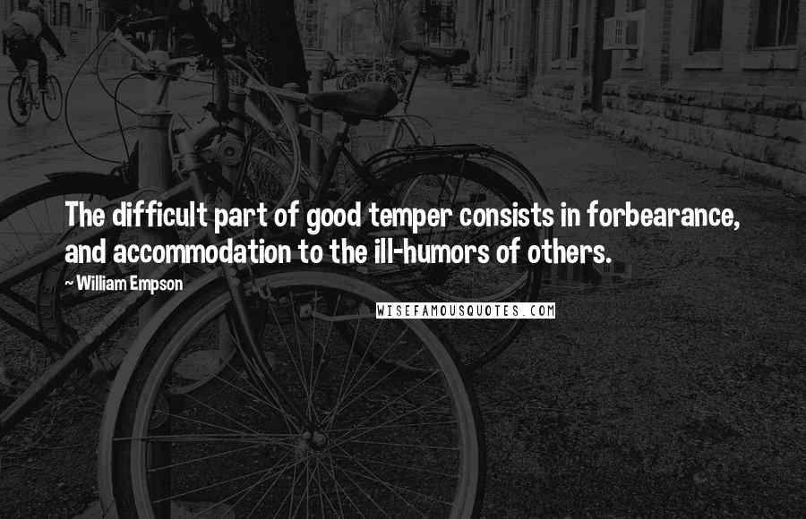 William Empson Quotes: The difficult part of good temper consists in forbearance, and accommodation to the ill-humors of others.