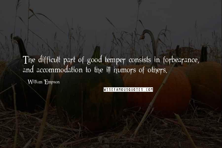 William Empson Quotes: The difficult part of good temper consists in forbearance, and accommodation to the ill-humors of others.