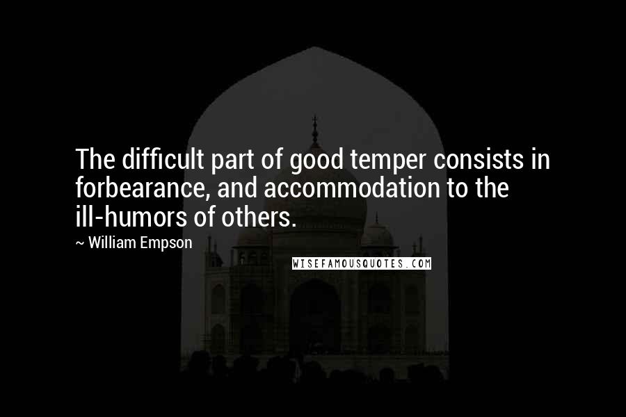William Empson Quotes: The difficult part of good temper consists in forbearance, and accommodation to the ill-humors of others.