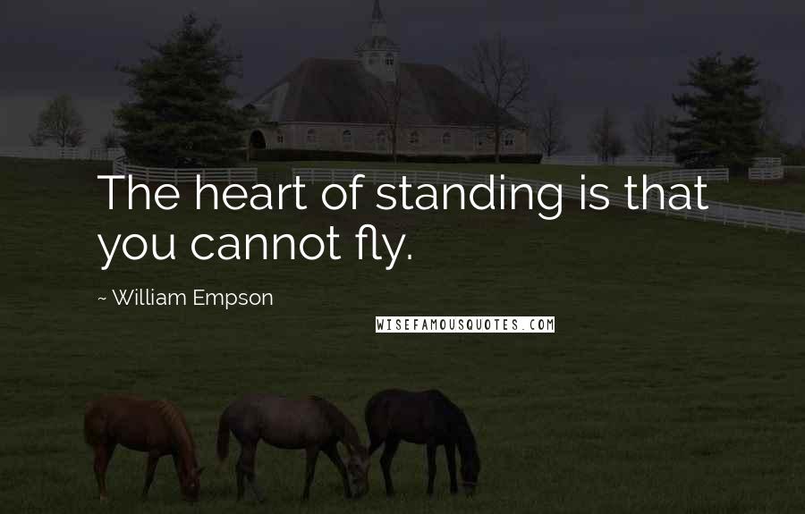 William Empson Quotes: The heart of standing is that you cannot fly.