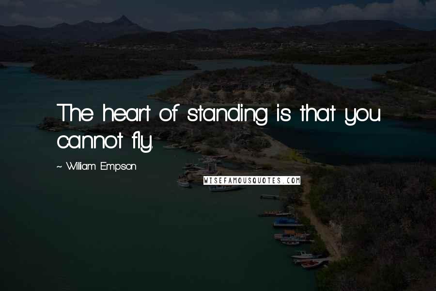 William Empson Quotes: The heart of standing is that you cannot fly.