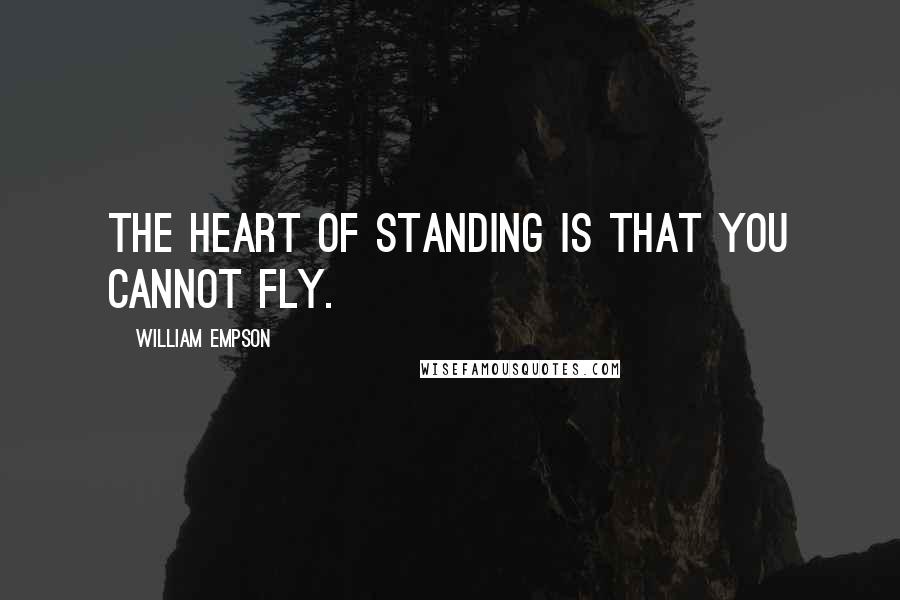 William Empson Quotes: The heart of standing is that you cannot fly.