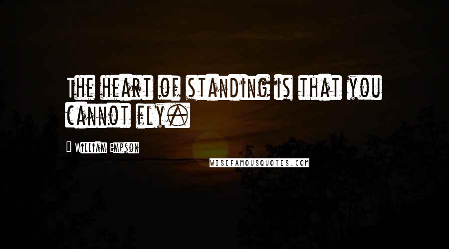 William Empson Quotes: The heart of standing is that you cannot fly.